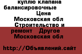 куплю клапана балансировочные Danfoss VFG2 MSV F2   › Цена ­ 50 000 - Московская обл. Строительство и ремонт » Другое   . Московская обл.